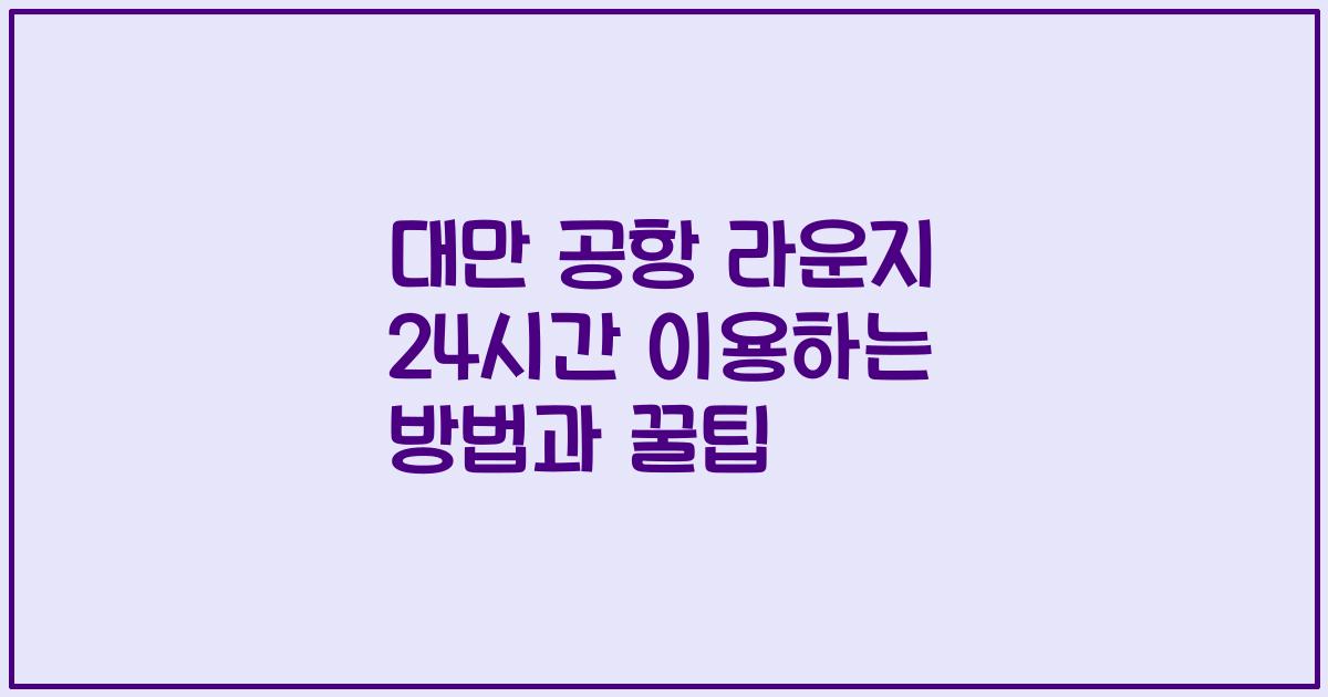 대만 공항 라운지 24시간 이용하는 방법과 꿀팁