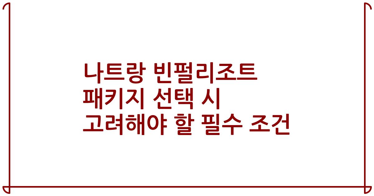 나트랑 빈펄리조트 패키지 선택 시 고려해야 할 필수 조건