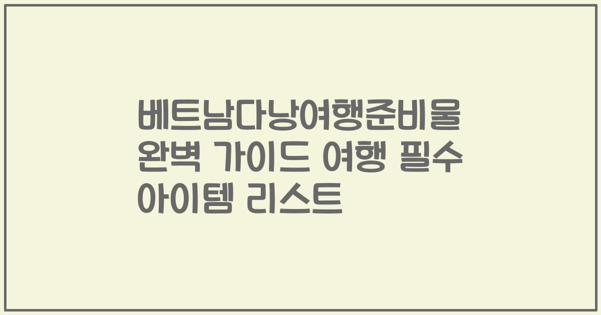 베트남다낭여행준비물 완벽 가이드 여행 필수 아이템 리스트
