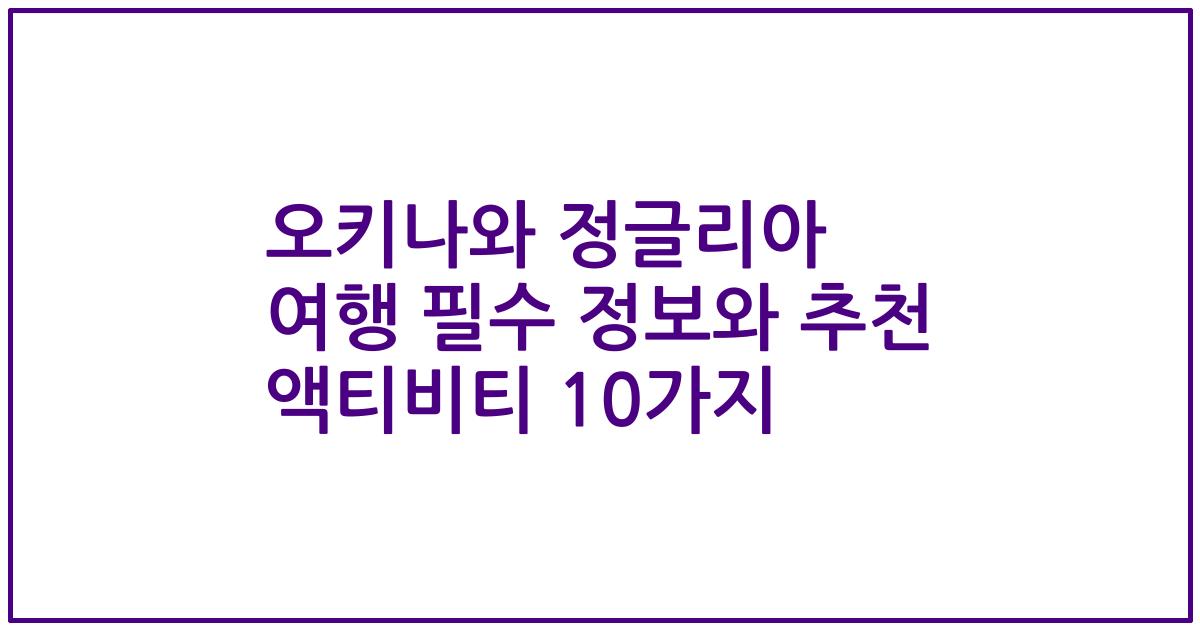 오키나와 정글리아 여행 필수 정보와 추천 액티비티 10가지