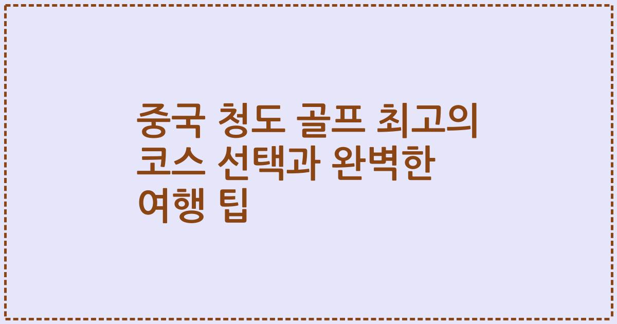 중국 청도 골프 최고의 코스 선택과 완벽한 여행 팁