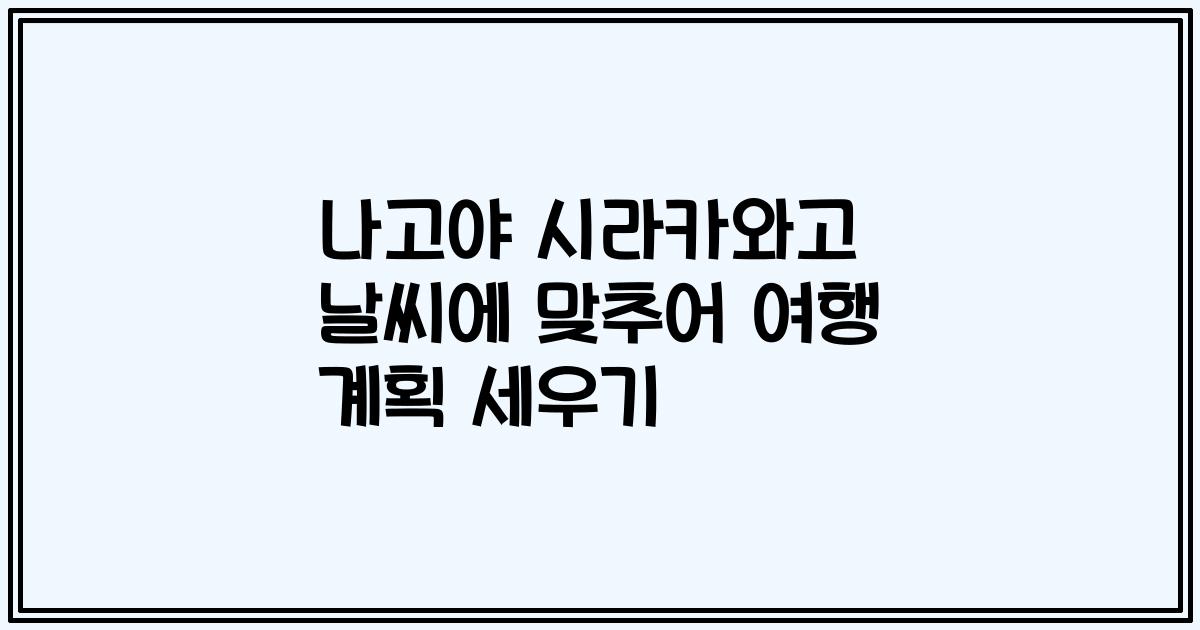 나고야 시라카와고 날씨에 맞추어 여행 계획 세우기
