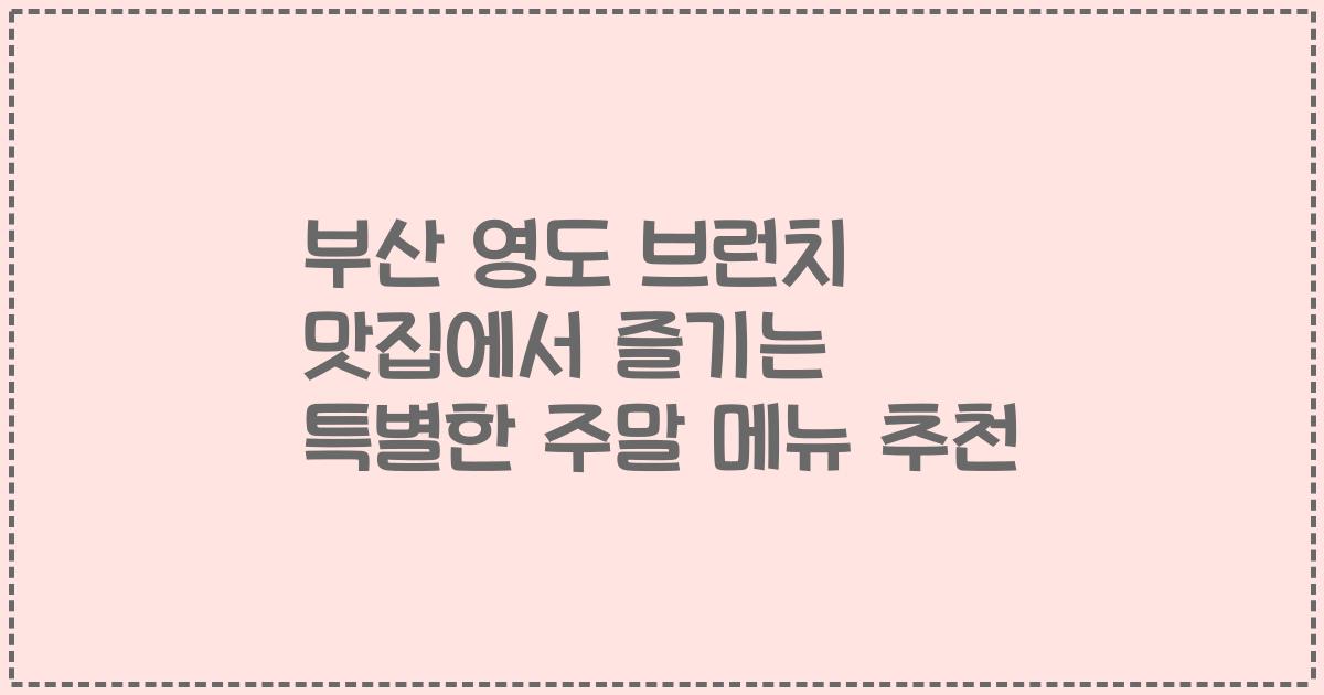 부산 영도 브런치 맛집에서 즐기는 특별한 주말 메뉴 추천