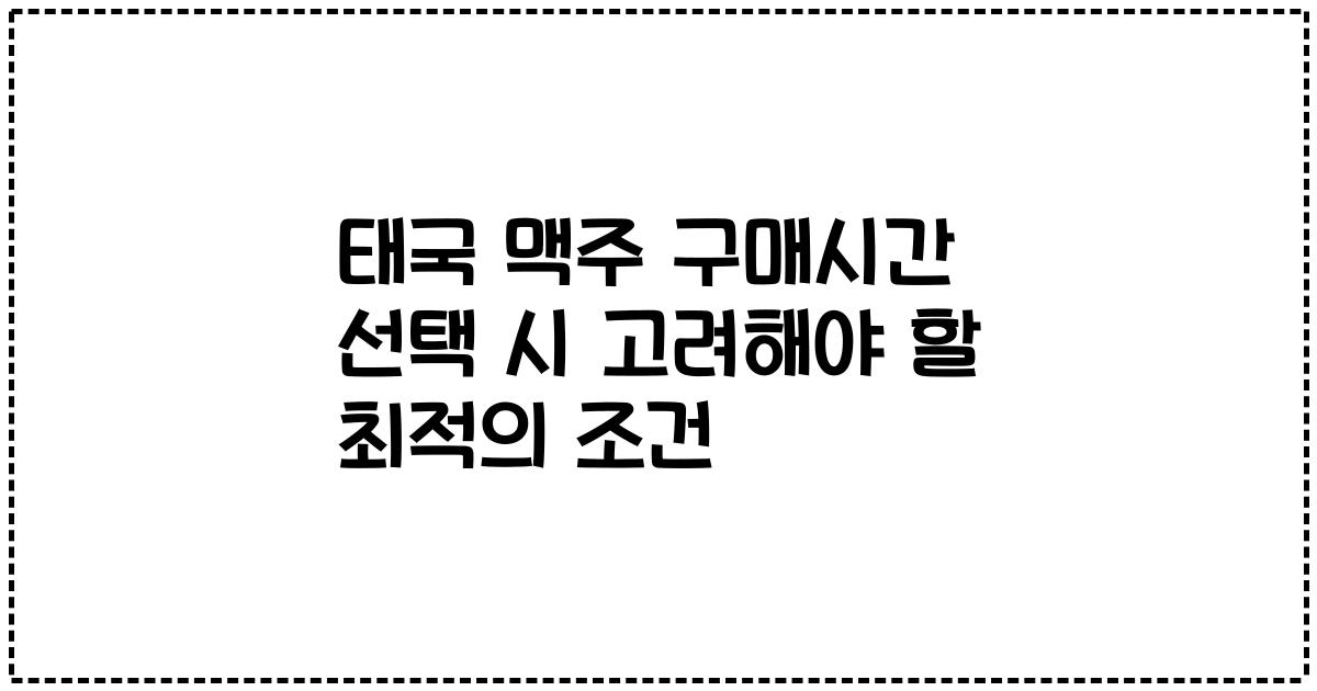 태국 맥주 구매시간 선택 시 고려해야 할 최적의 조건
