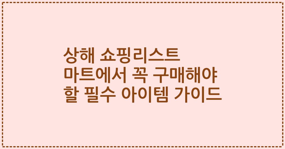 상해 쇼핑리스트 마트에서 꼭 구매해야 할 필수 아이템 가이드