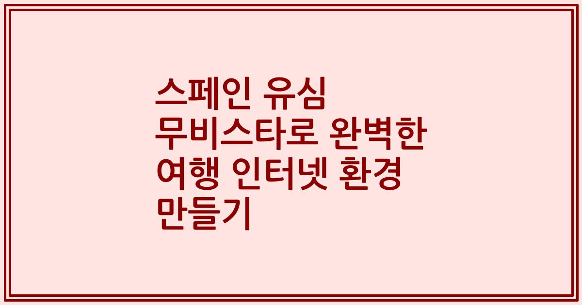스페인 유심 무비스타로 완벽한 여행 인터넷 환경 만들기