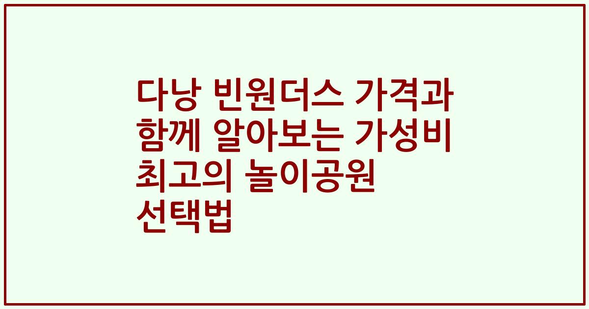 다낭 빈원더스 가격과 함께 알아보는 가성비 최고의 놀이공원 선택법