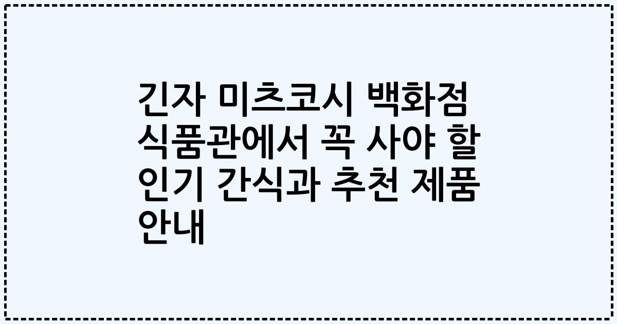 긴자 미츠코시 백화점 식품관에서 꼭 사야 할 인기 간식과 추천 제품 안내
