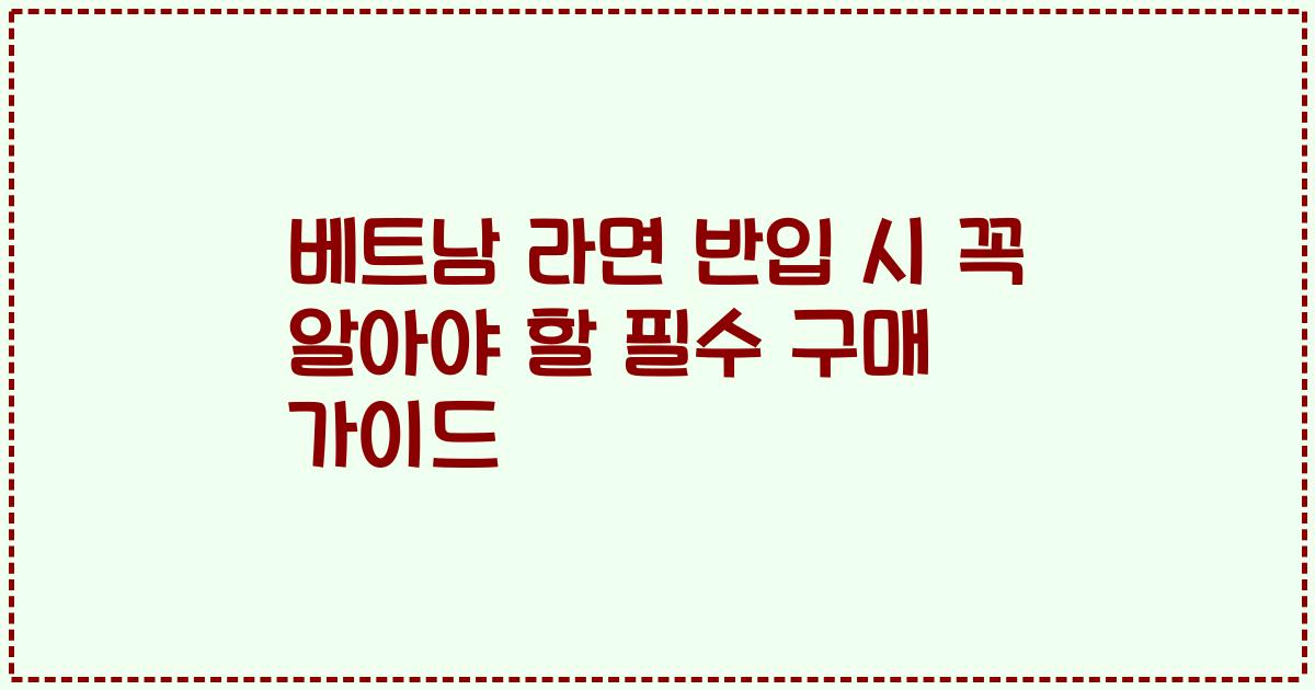 베트남 라면 반입 시 꼭 알아야 할 필수 구매 가이드