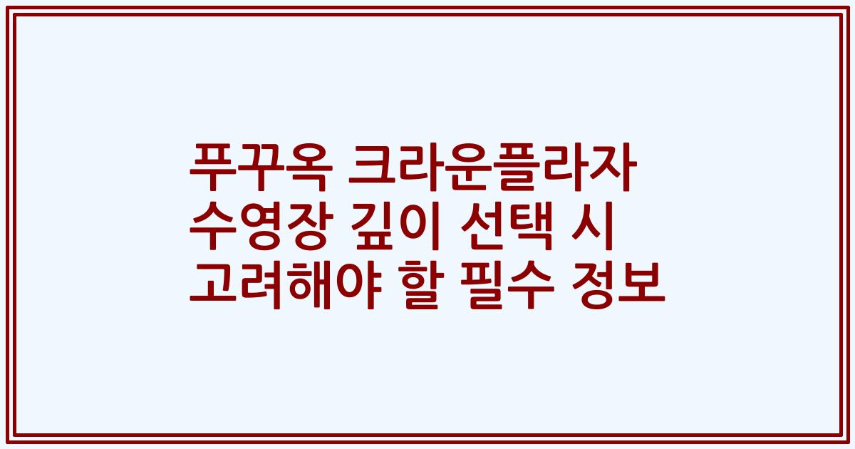 푸꾸옥 크라운플라자 수영장 깊이 선택 시 고려해야 할 필수 정보