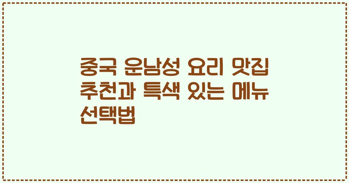 중국 운남성 요리 맛집 추천과 특색 있는 메뉴 선택법
