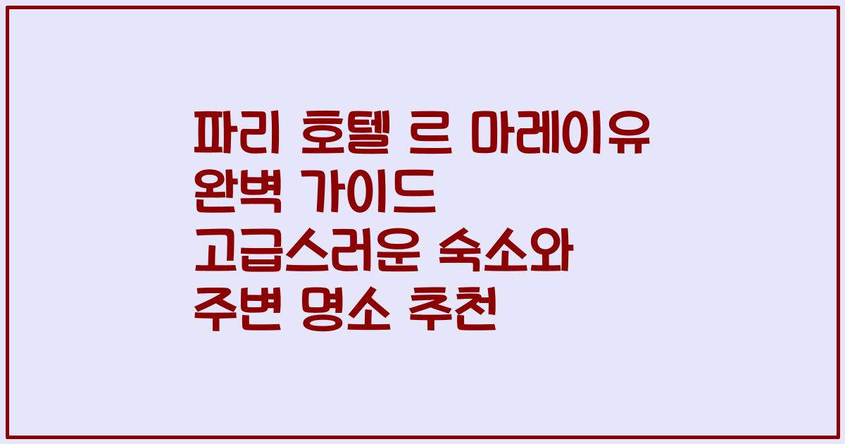 파리 호텔 르 마레이유 완벽 가이드 고급스러운 숙소와 주변 명소 추천
