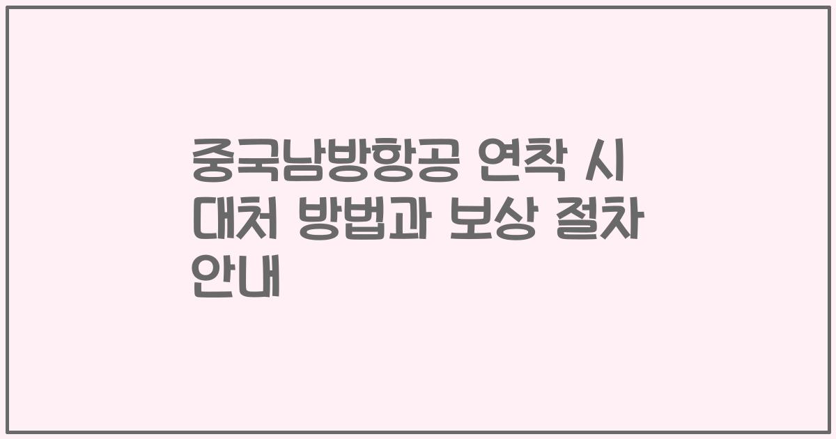 중국남방항공 연착 시 대처 방법과 보상 절차 안내