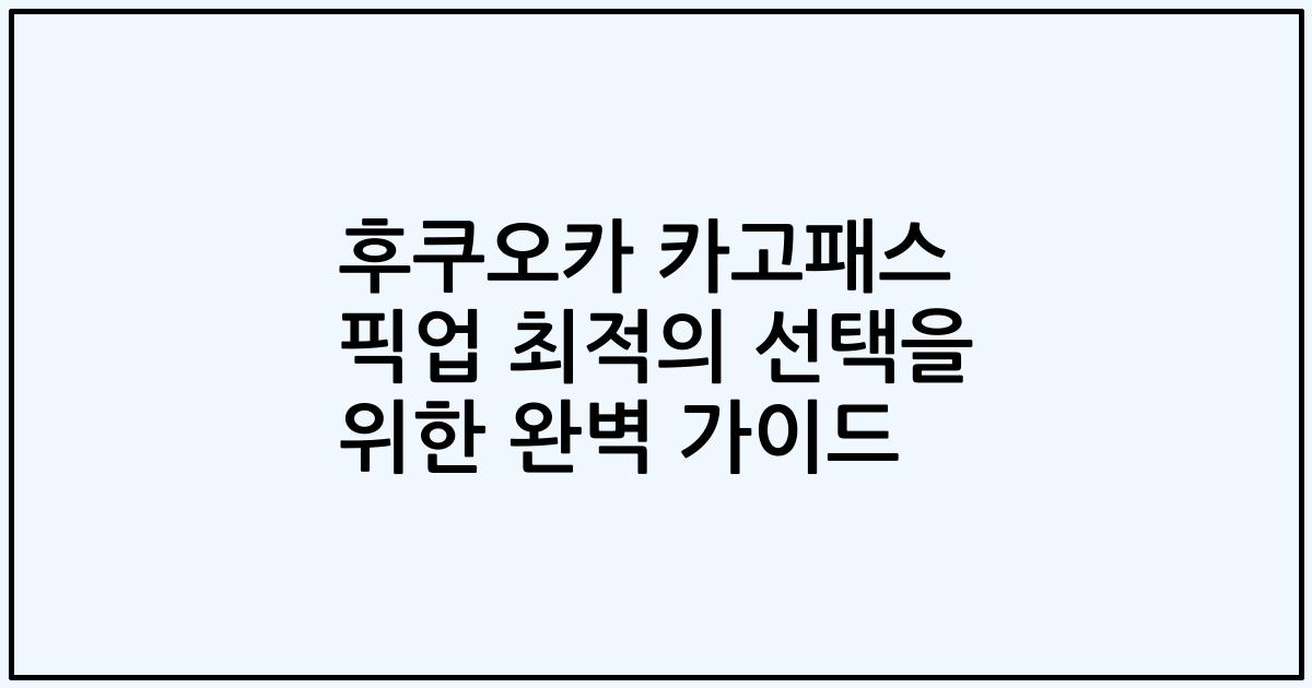 후쿠오카 카고패스 픽업 최적의 선택을 위한 완벽 가이드