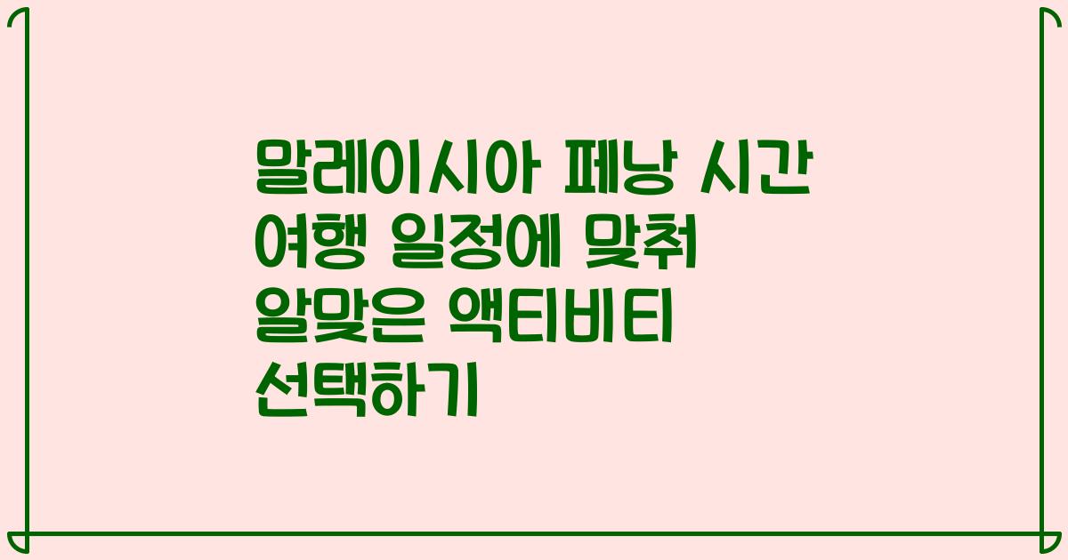 말레이시아 페낭 시간 여행 일정에 맞춰 알맞은 액티비티 선택하기