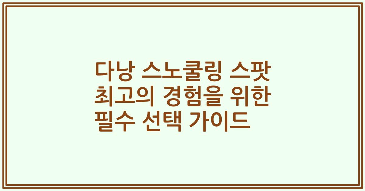 다낭 스노쿨링 스팟 최고의 경험을 위한 필수 선택 가이드