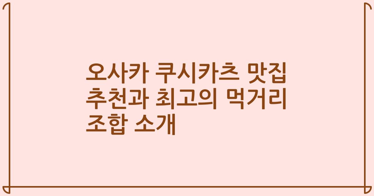 오사카 쿠시카츠 맛집 추천과 최고의 먹거리 조합 소개
