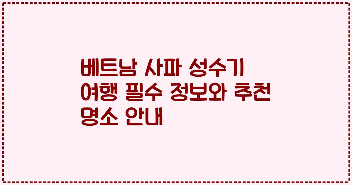 베트남 사파 성수기 여행 필수 정보와 추천 명소 안내
