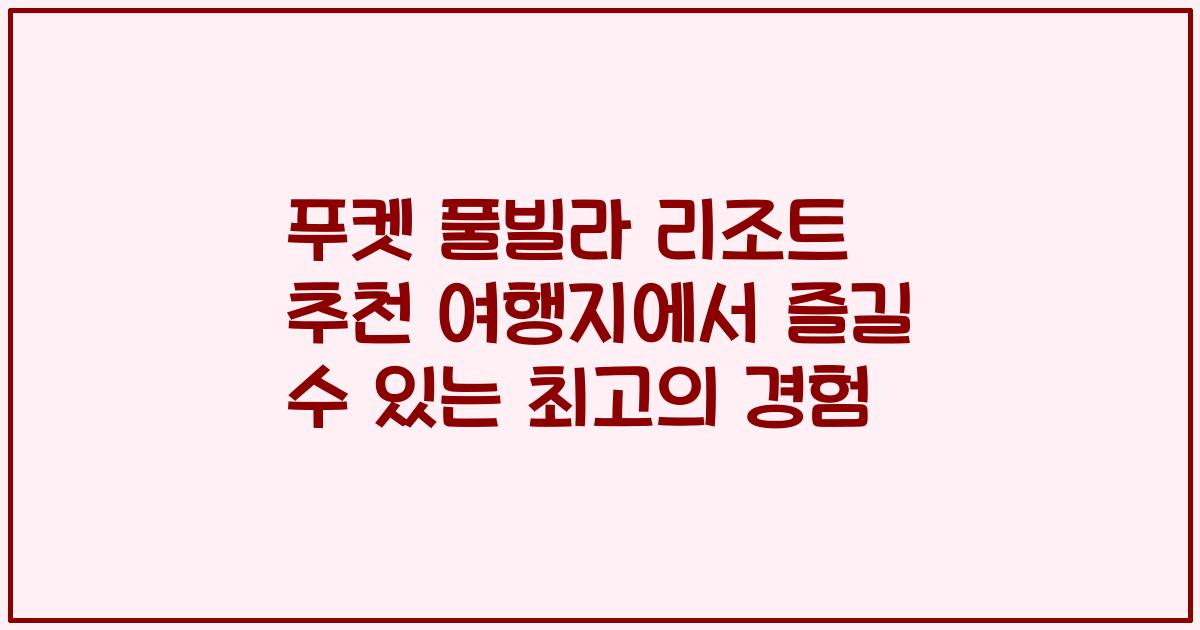 푸켓 풀빌라 리조트 추천 여행지에서 즐길 수 있는 최고의 경험