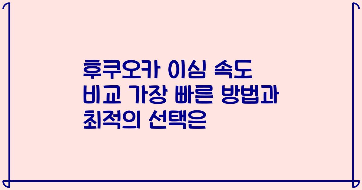 후쿠오카 이심 속도 비교 가장 빠른 방법과 최적의 선택은