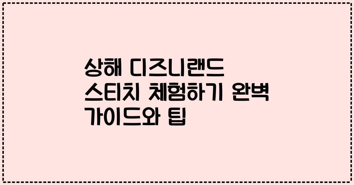 상해 디즈니랜드 스티치 체험하기 완벽 가이드와 팁