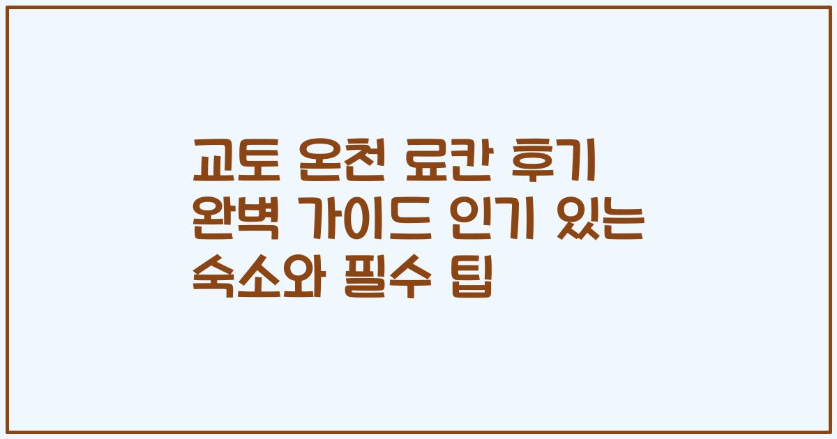교토 온천 료칸 후기 완벽 가이드 인기 있는 숙소와 필수 팁