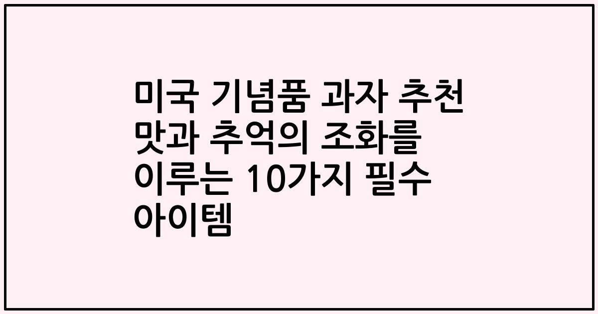 미국 기념품 과자 추천 맛과 추억의 조화를 이루는 10가지 필수 아이템