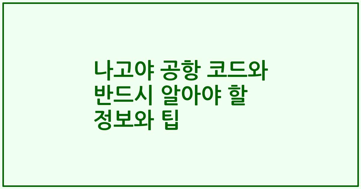 나고야 공항 코드와 반드시 알아야 할 정보와 팁