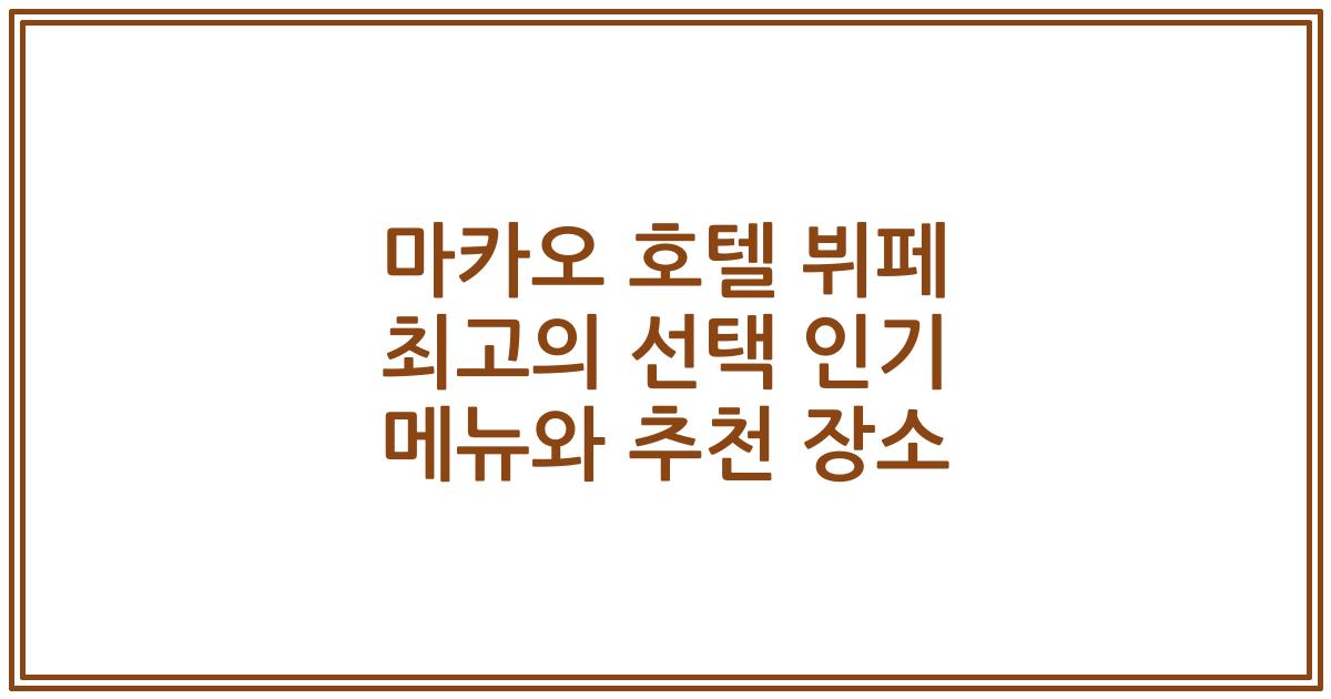 마카오 호텔 뷔페 최고의 선택 인기 메뉴와 추천 장소