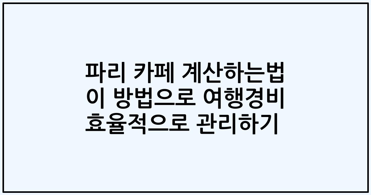 파리 카페 계산하는법 이 방법으로 여행경비 효율적으로 관리하기