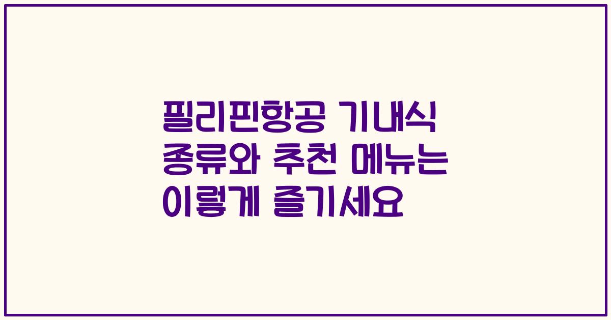 필리핀항공 기내식 종류와 추천 메뉴는 이렇게 즐기세요