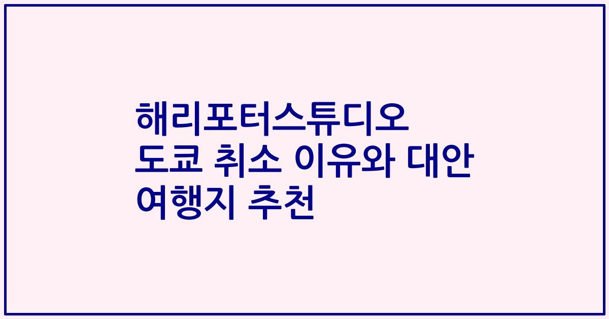 해리포터스튜디오 도쿄 취소 이유와 대안 여행지 추천
