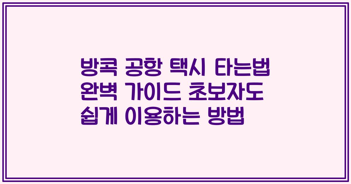 방콕 공항 택시 타는법 완벽 가이드 초보자도 쉽게 이용하는 방법