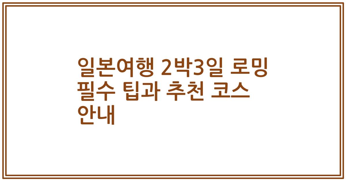 일본여행 2박3일 로밍 필수 팁과 추천 코스 안내