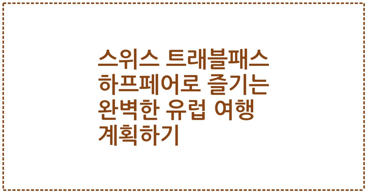 스위스 트래블패스 하프페어로 즐기는 완벽한 유럽 여행 계획하기