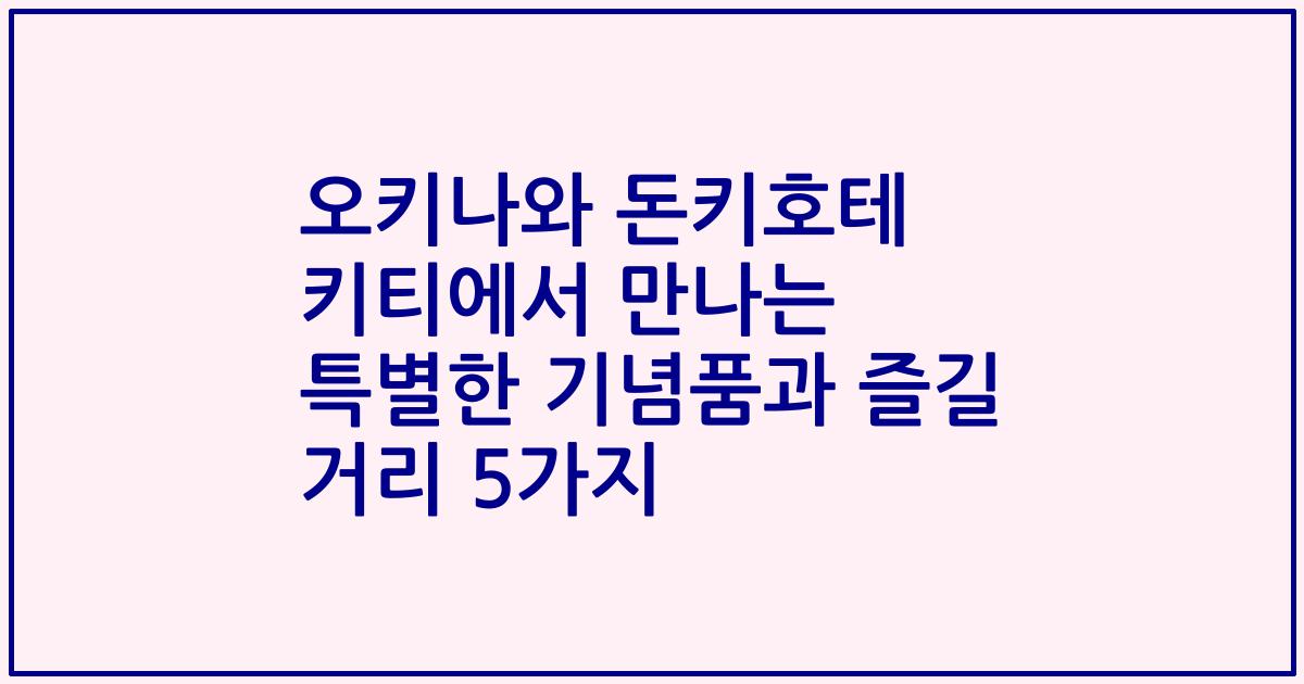 오키나와 돈키호테 키티에서 만나는 특별한 기념품과 즐길 거리 5가지