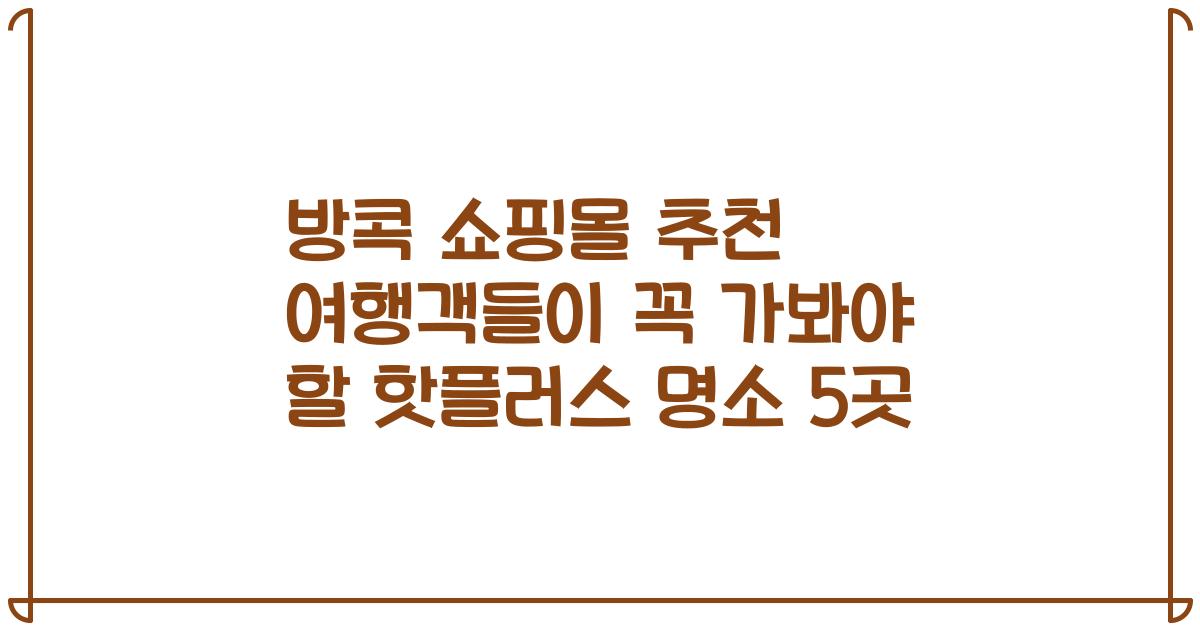 방콕 쇼핑몰 추천 여행객들이 꼭 가봐야 할 핫플러스 명소 5곳