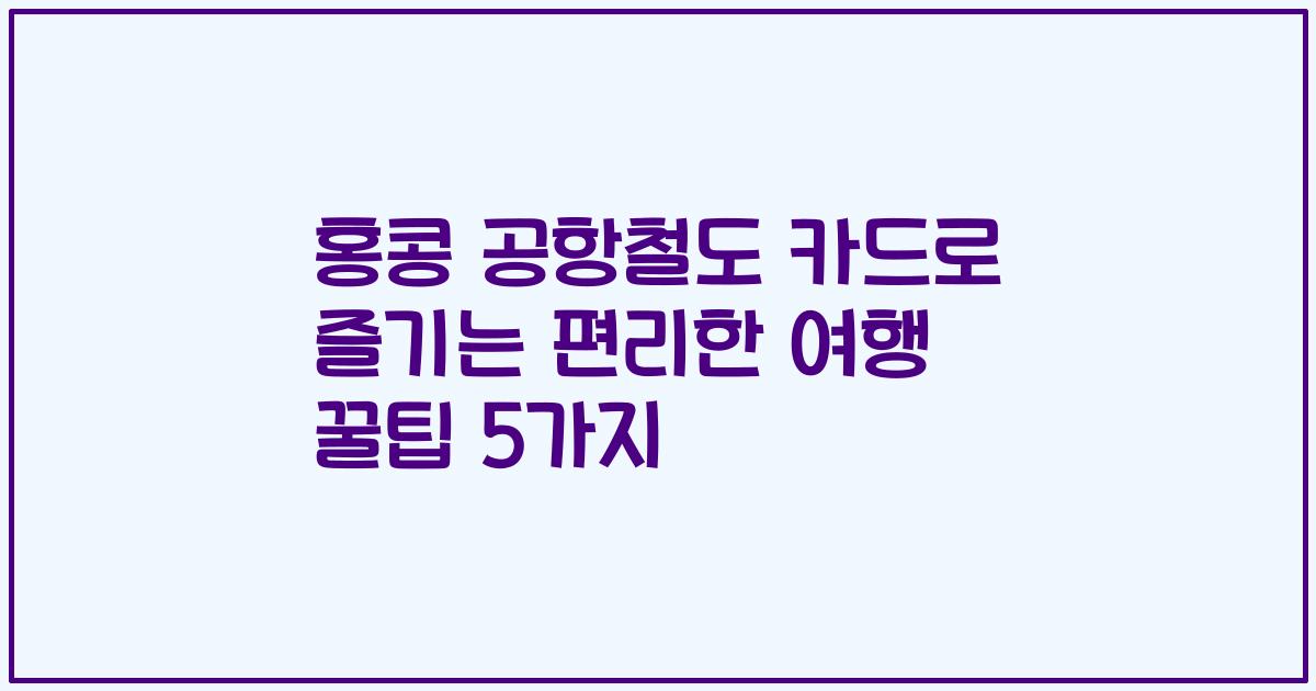 홍콩 공항철도 카드로 즐기는 편리한 여행 꿀팁 5가지