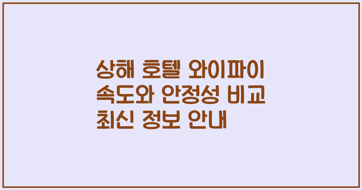 상해 호텔 와이파이 속도와 안정성 비교 최신 정보 안내