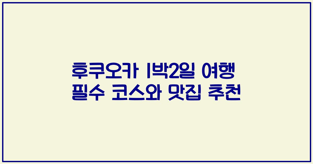 후쿠오카 1박2일 여행 필수 코스와 맛집 추천