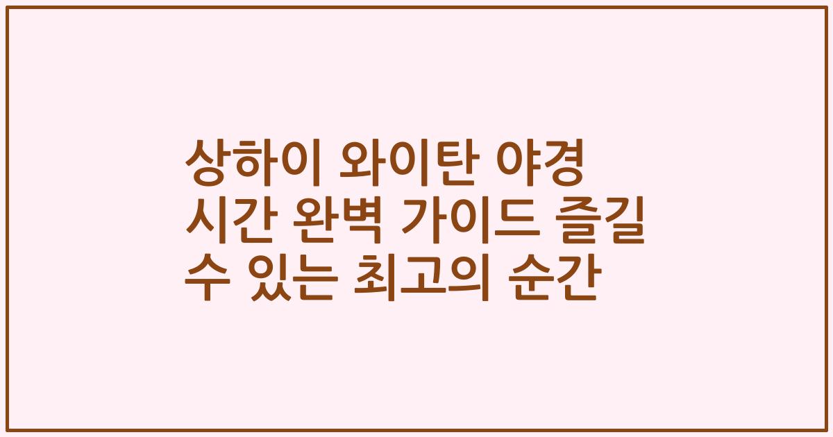 상하이 와이탄 야경 시간 완벽 가이드 즐길 수 있는 최고의 순간
