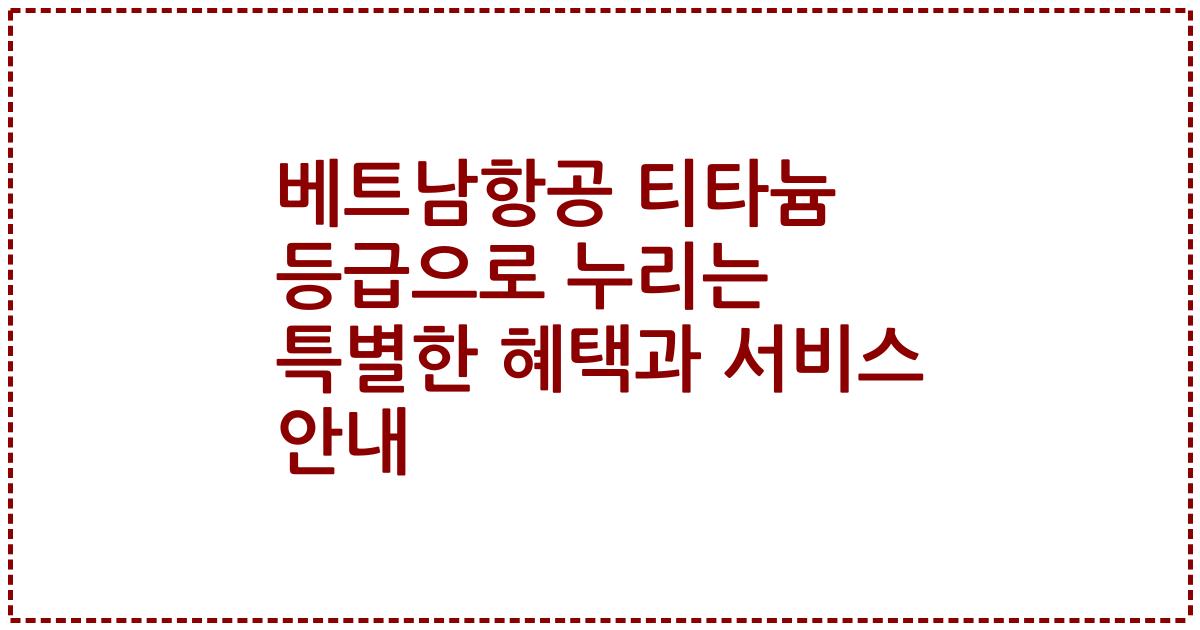 베트남항공 티타늄 등급으로 누리는 특별한 혜택과 서비스 안내