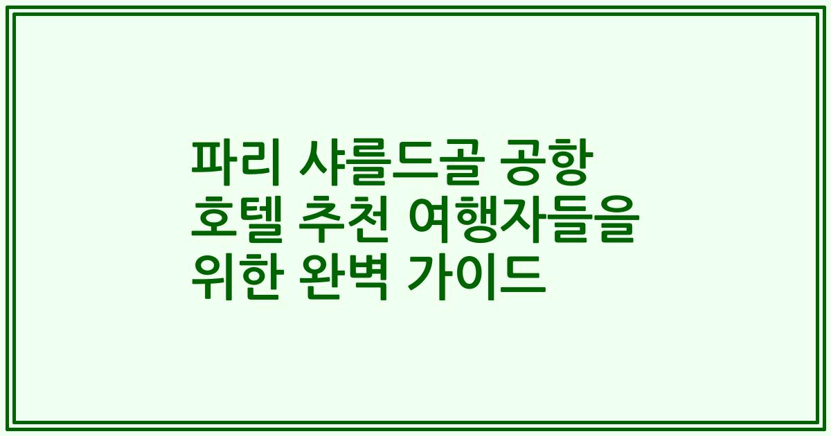 파리 샤를드골 공항 호텔 추천 여행자들을 위한 완벽 가이드