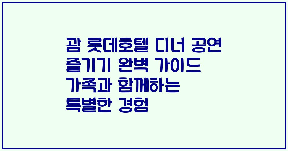 괌 롯데호텔 디너 공연 즐기기 완벽 가이드 가족과 함께하는 특별한 경험