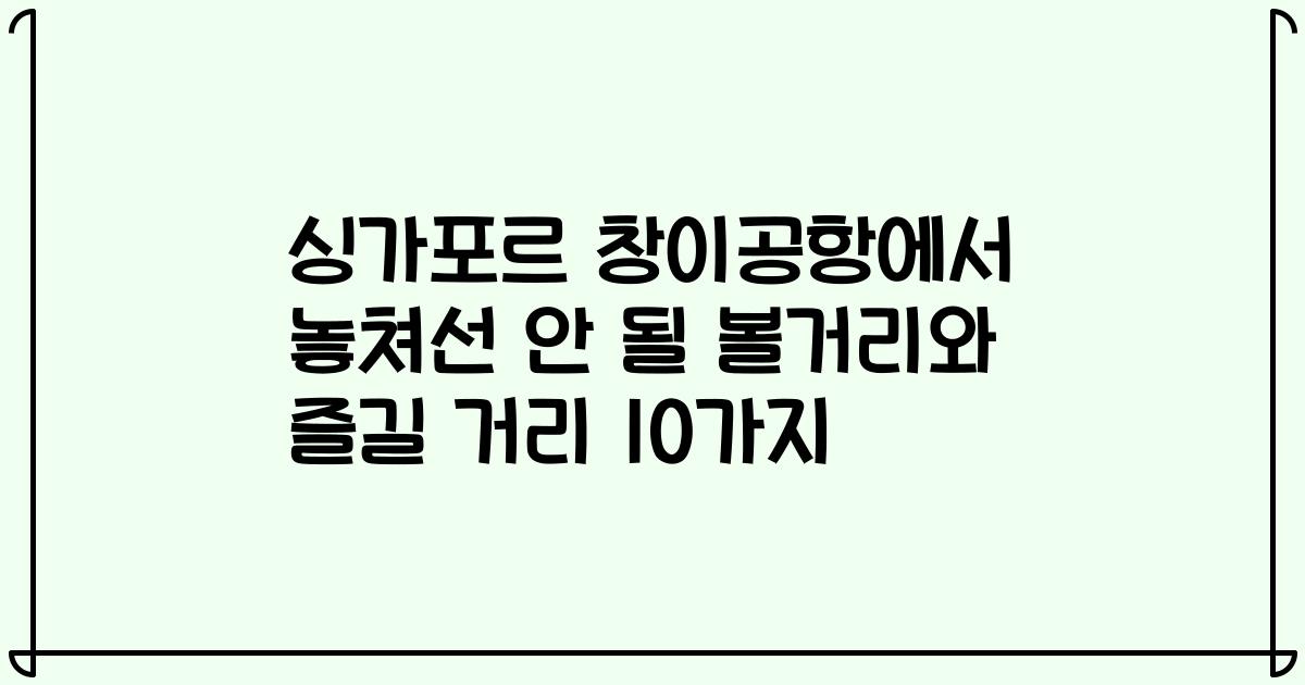 싱가포르 창이공항에서 놓쳐선 안 될 볼거리와 즐길 거리 10가지