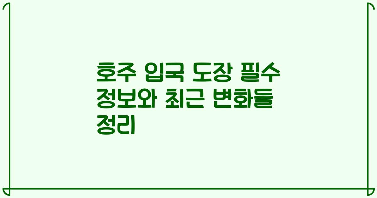 호주 입국 도장 필수 정보와 최근 변화들 정리