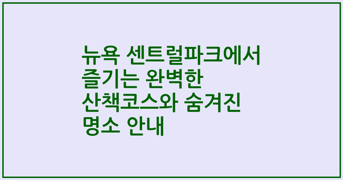 뉴욕 센트럴파크에서 즐기는 완벽한 산책코스와 숨겨진 명소 안내