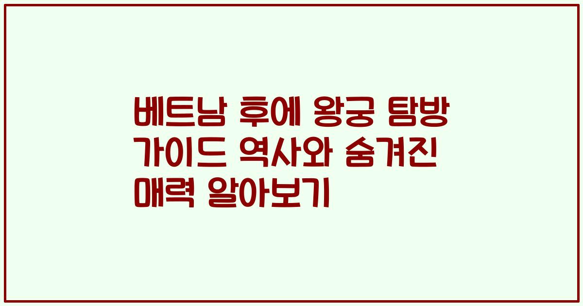 베트남 후에 왕궁 탐방 가이드 역사와 숨겨진 매력 알아보기