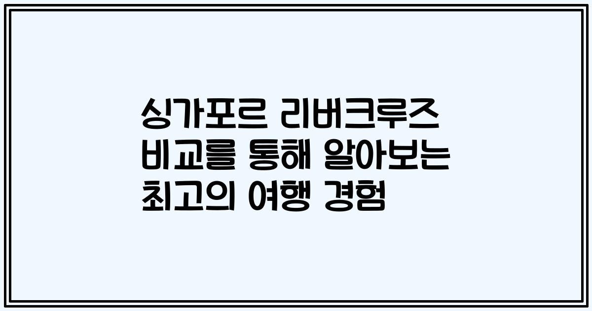 싱가포르 리버크루즈 비교를 통해 알아보는 최고의 여행 경험