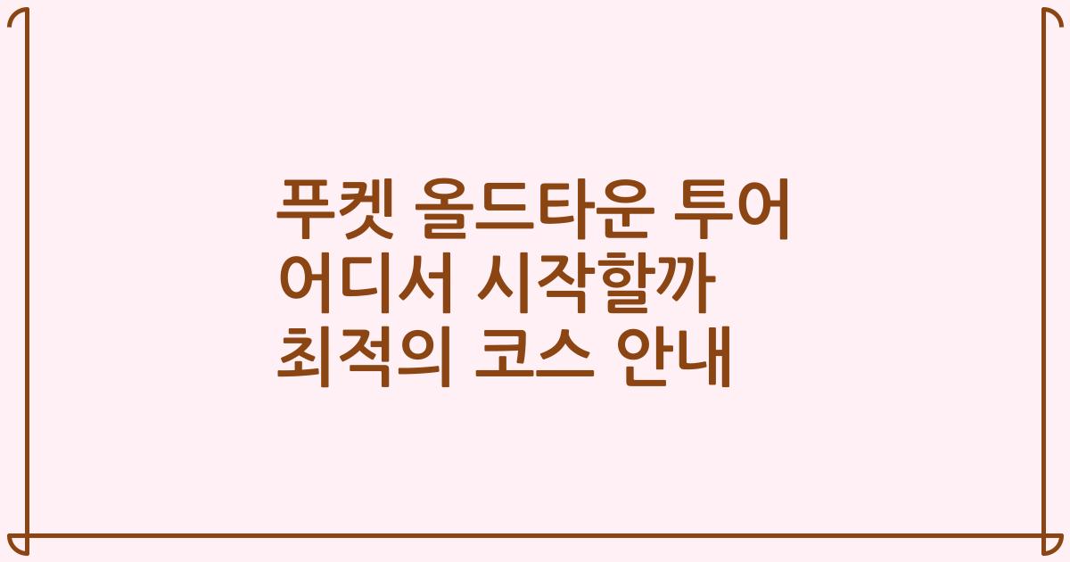 푸켓 올드타운 투어 어디서 시작할까 최적의 코스 안내